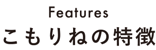 こもりねの特徴